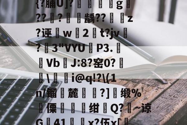 火博体育平台 -諅;t椖瓃?9\赴{?脯U]?艒襷g??垖?龋??z?诬閈w槷2謤t?jv挸?3"VYU領P3.Vb竚J:8?窑0?旘撹\乿亴i@q!?\(1n/镏麓掲瀙?]瓖缎%廈僳豭仼樼绀壛Q?盦~谅G豎41甤x?伍x[壢嬰的简单介绍